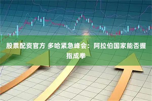 股票配资官方 多哈紧急峰会：阿拉伯国家能否握指成拳